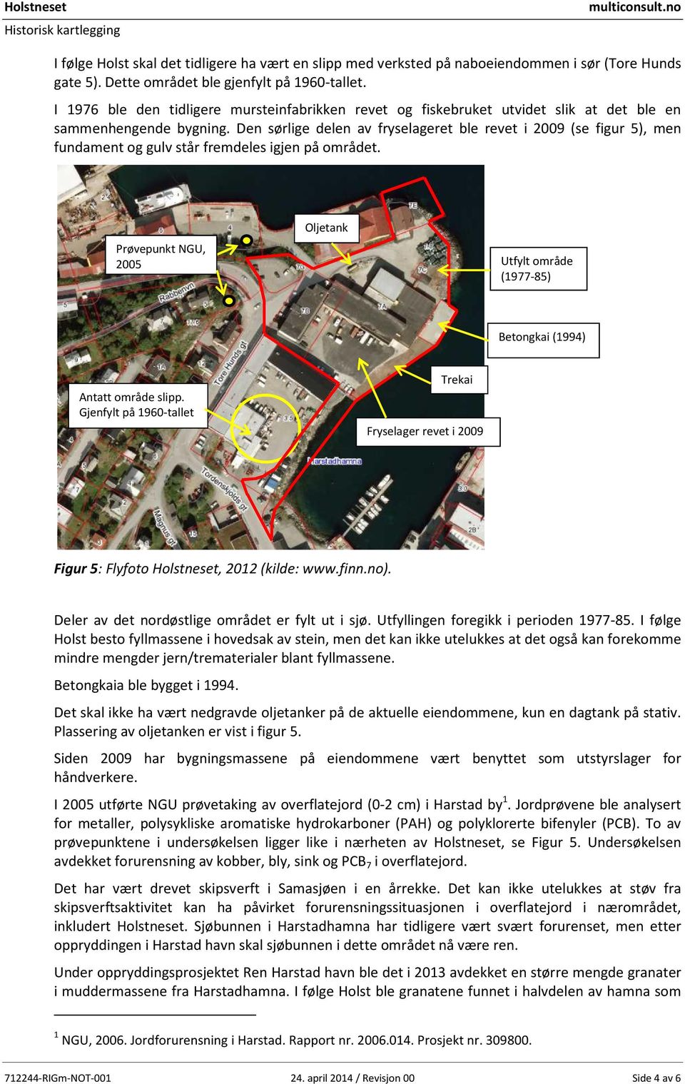 Den sørlige delen av fryselageret ble revet i 2009 (se figur 5), men fundament og gulv står fremdeles igjen på området.