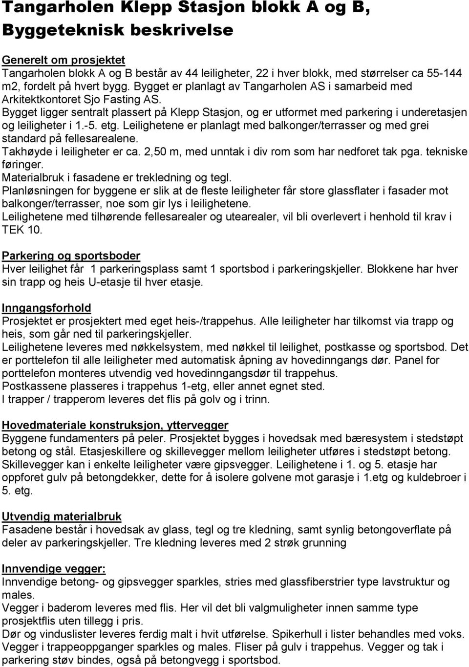 Bygget ligger sentralt plassert på Klepp Stasjon, og er utformet med parkering i underetasjen og leiligheter i 1.-5. etg.