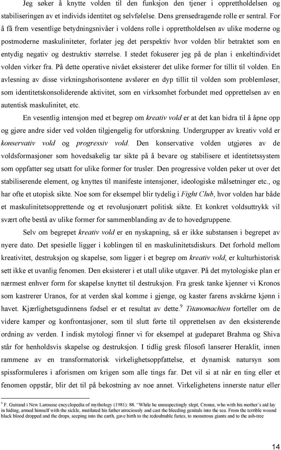 negativ og destruktiv størrelse. I stedet fokuserer jeg på de plan i enkeltindividet volden virker fra. På dette operative nivået eksisterer det ulike former for tillit til volden.