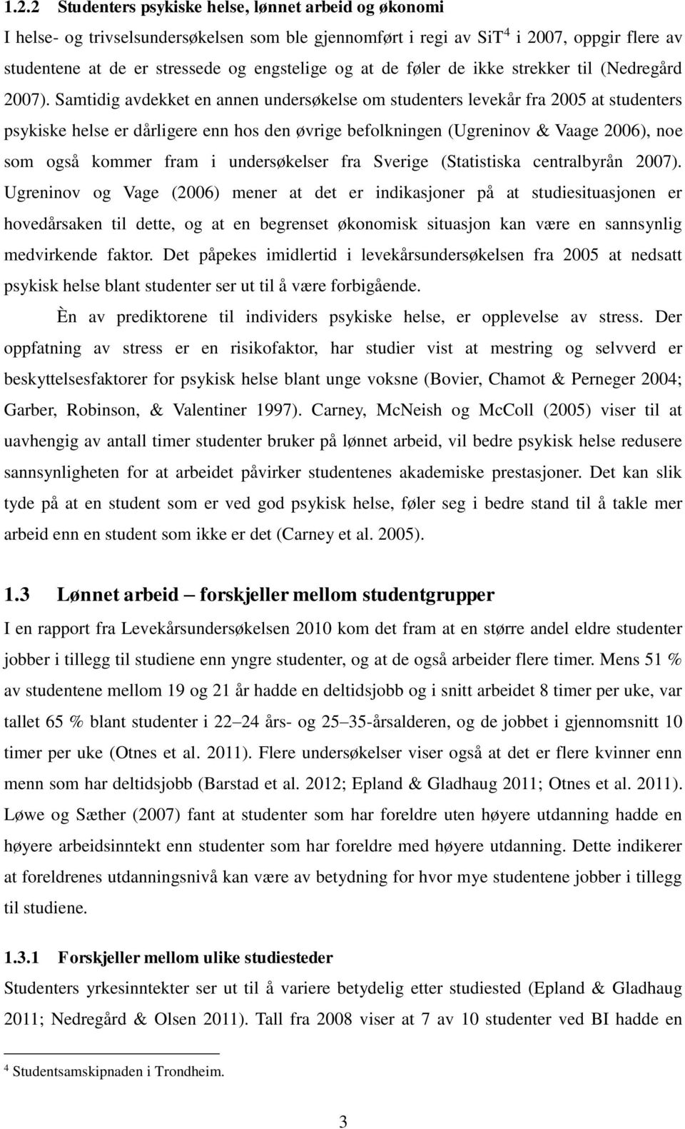 Samtidig avdekket en annen undersøkelse om studenters levekår fra 2005 at studenters psykiske helse er dårligere enn hos den øvrige befolkningen (Ugreninov & Vaage 2006), noe som også kommer fram i