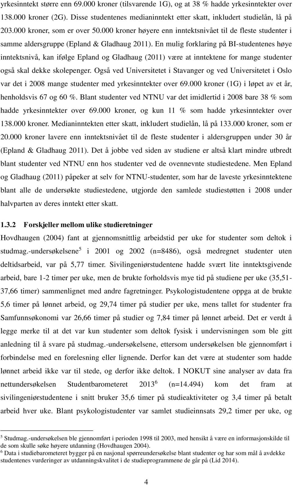 En mulig forklaring på BI-studentenes høye inntektsnivå, kan ifølge Epland og Gladhaug (2011) være at inntektene for mange studenter også skal dekke skolepenger.