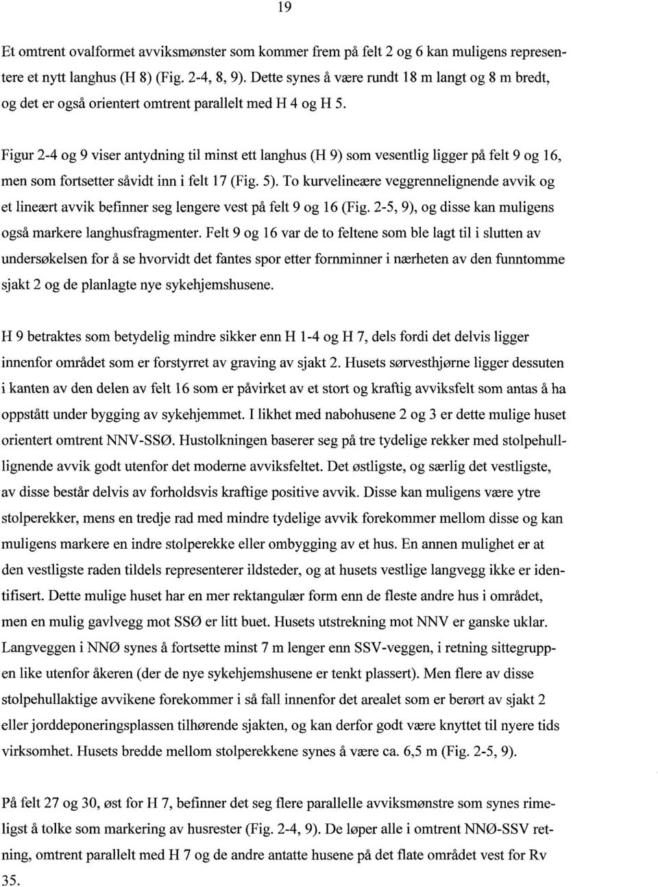 Figur 2-4 og 9 viser antydning til minst ett langhus (H 9) som vesentlig ligger på felt 9 og 16, men som fortsetter såvidt inn i felt 17 (Fig. 5).