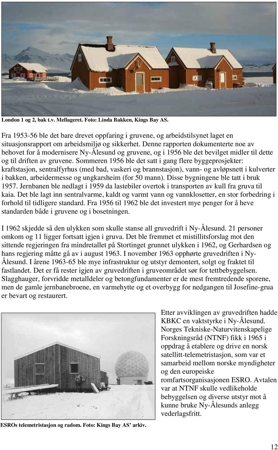 Sommeren 1956 ble det satt i gang flere byggeprosjekter: kraftstasjon, sentralfyrhus (med bad, vaskeri og brannstasjon), vann- og avløpsnett i kulverter i bakken, arbeidermesse og ungkarsheim (for 50