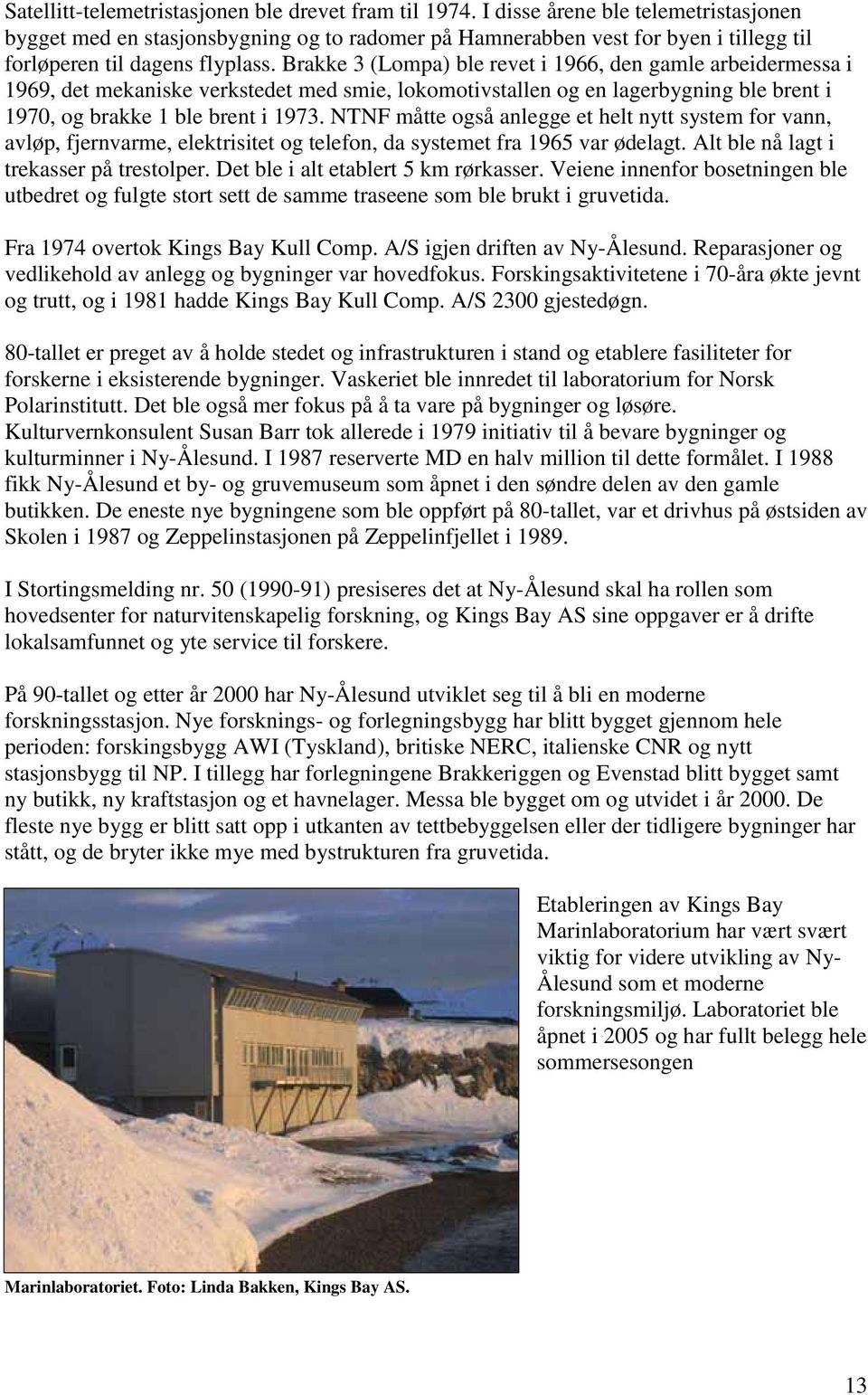 Brakke 3 (Lompa) ble revet i 1966, den gamle arbeidermessa i 1969, det mekaniske verkstedet med smie, lokomotivstallen og en lagerbygning ble brent i 1970, og brakke 1 ble brent i 1973.