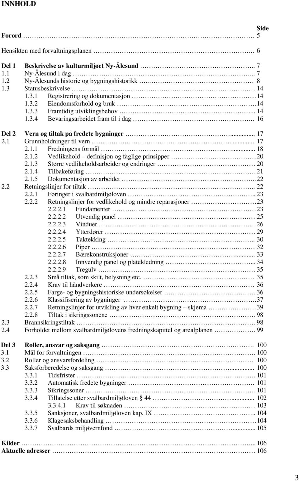 . 16 Del 2 Vern og tiltak på fredete bygninger... 17 2.1 Grunnholdninger til vern... 17 2.1.1 Fredningens formål... 18 2.1.2 Vedlikehold definisjon og faglige prinsipper 20 2.1.3 Større vedlikeholdsarbeider og endringer 20 2.