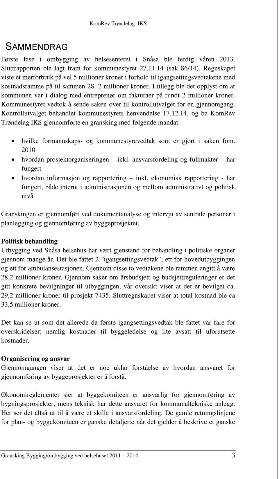 I tillegg ble det opplyst om at kommunen var i dialog med entreprenør om fakturaer på rundt 2 millioner kroner. Kommunestyret vedtok å sende saken over til kontrollutvalget for en gjennomgang.