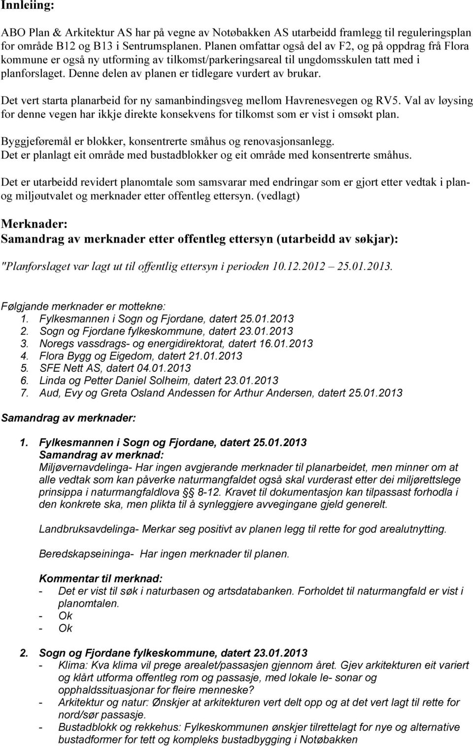 Denne delen av planen er tidlegare vurdert av brukar. Det vert starta planarbeid for ny samanbindingsveg mellom Havrenesvegen og RV5.