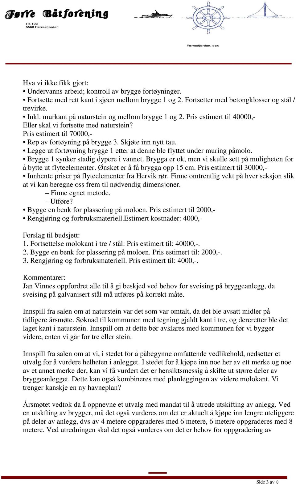 Legge ut fortøyning brygge 1 etter at denne ble flyttet under muring påmolo. Brygge 1 synker stadig dypere i vannet. Brygga er ok, men vi skulle sett på muligheten for å bytte ut flyteelementer.