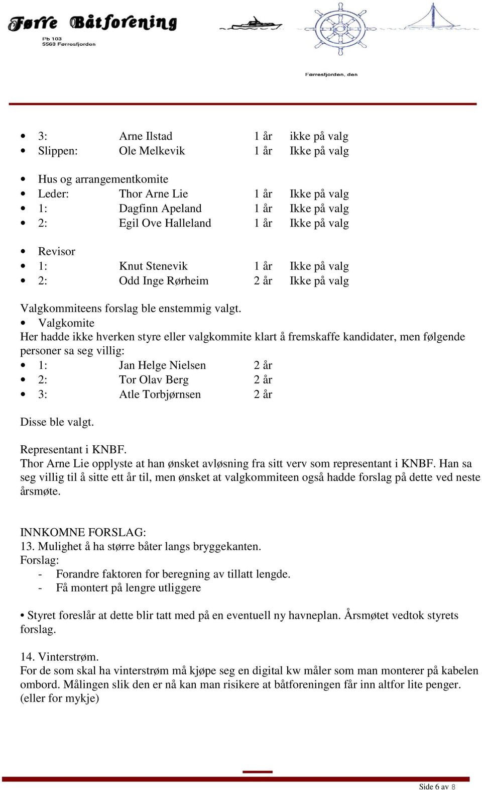 Valgkomite Her hadde ikke hverken styre eller valgkommite klart å fremskaffe kandidater, men følgende personer sa seg villig: 1: Jan Helge Nielsen 2 år 2: Tor Olav Berg 2 år 3: Atle Torbjørnsen 2 år
