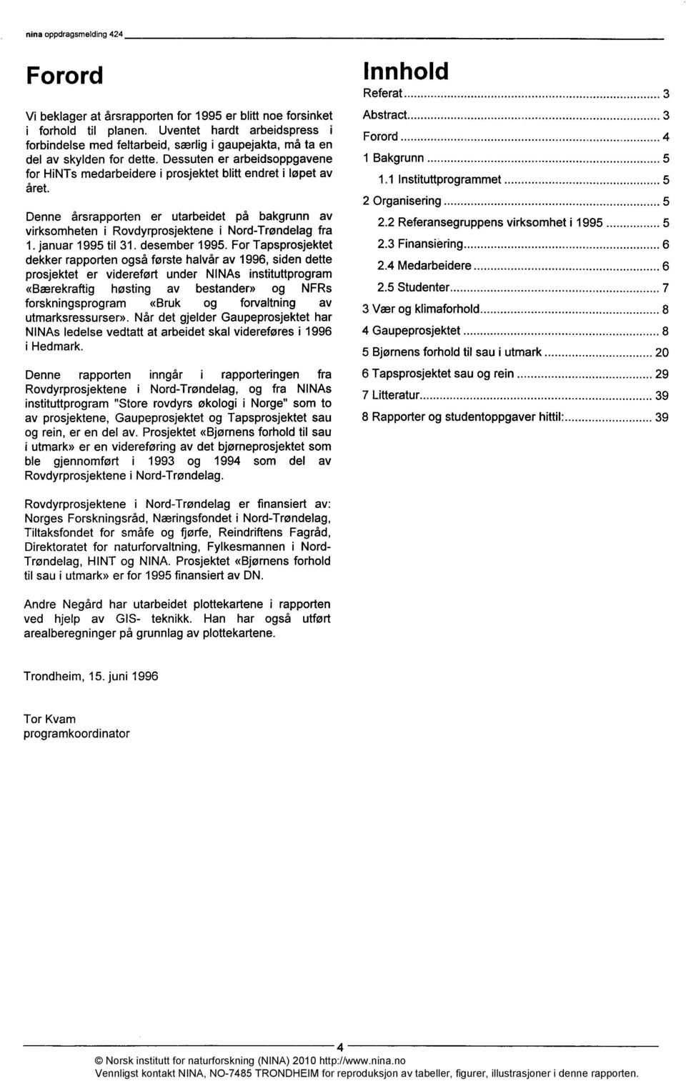 Dessuten er arbeidsoppgavene for HiNTs medarbeidere i prosjektet blitt endret i løpet av året. Denne årsrapporten er utarbeidet på bakgrunn av virksomheten i Rovdyrprosjektene i Nord-Trøndelag fra 1.