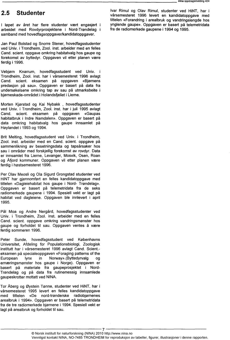 Oppgaven er basert på telemetridata fra de radiomerkede gaupene i 1994 og 1995. Jan Paul Bolstad og Snorre Stener, hovedfagsstudenter ved Univ. i Trondheim, Zool. inst. arbeider med en felles Cand.