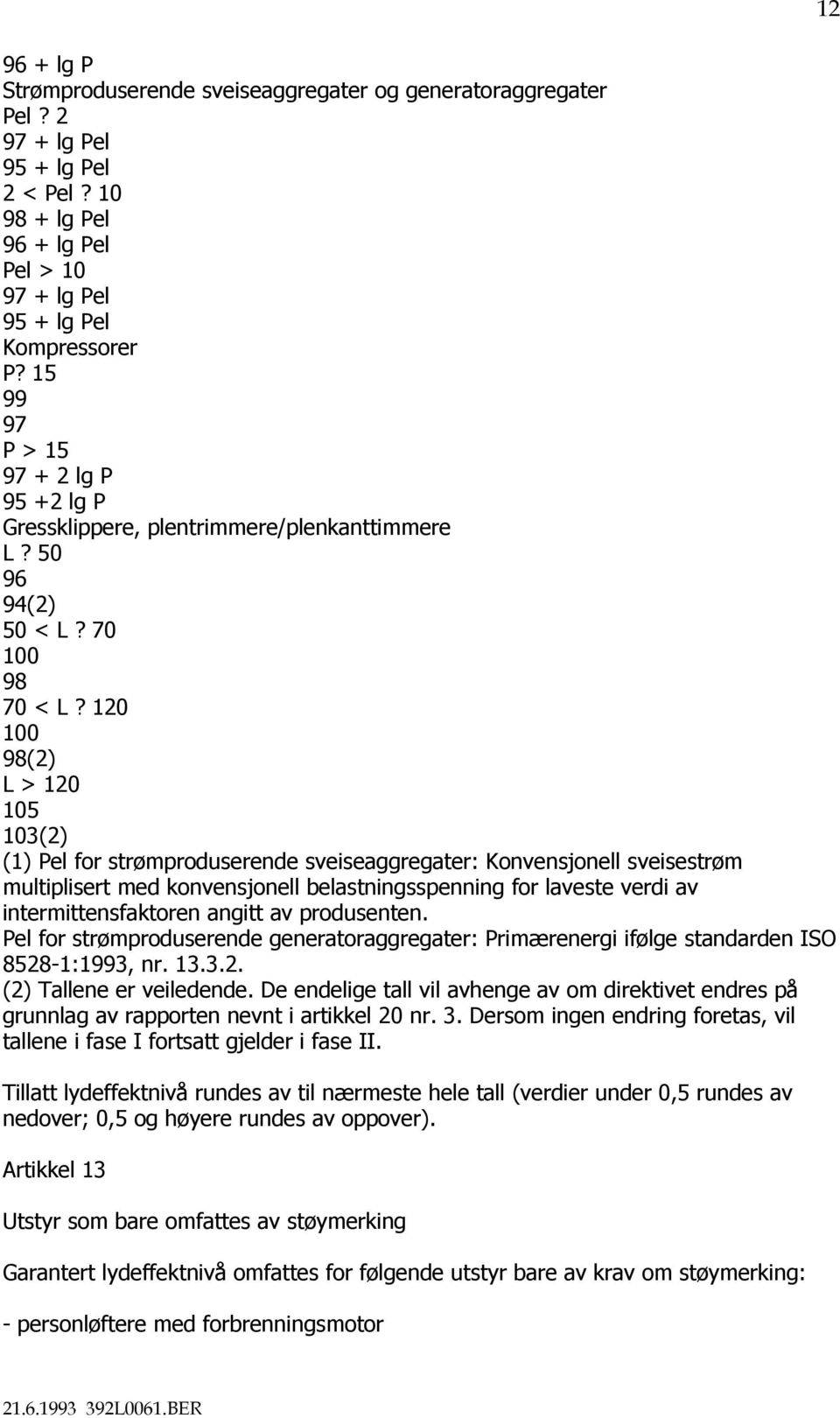 120 100 98(2) L > 120 105 103(2) (1) Pel for strømproduserende sveiseaggregater: Konvensjonell sveisestrøm multiplisert med konvensjonell belastningsspenning for laveste verdi av intermittensfaktoren