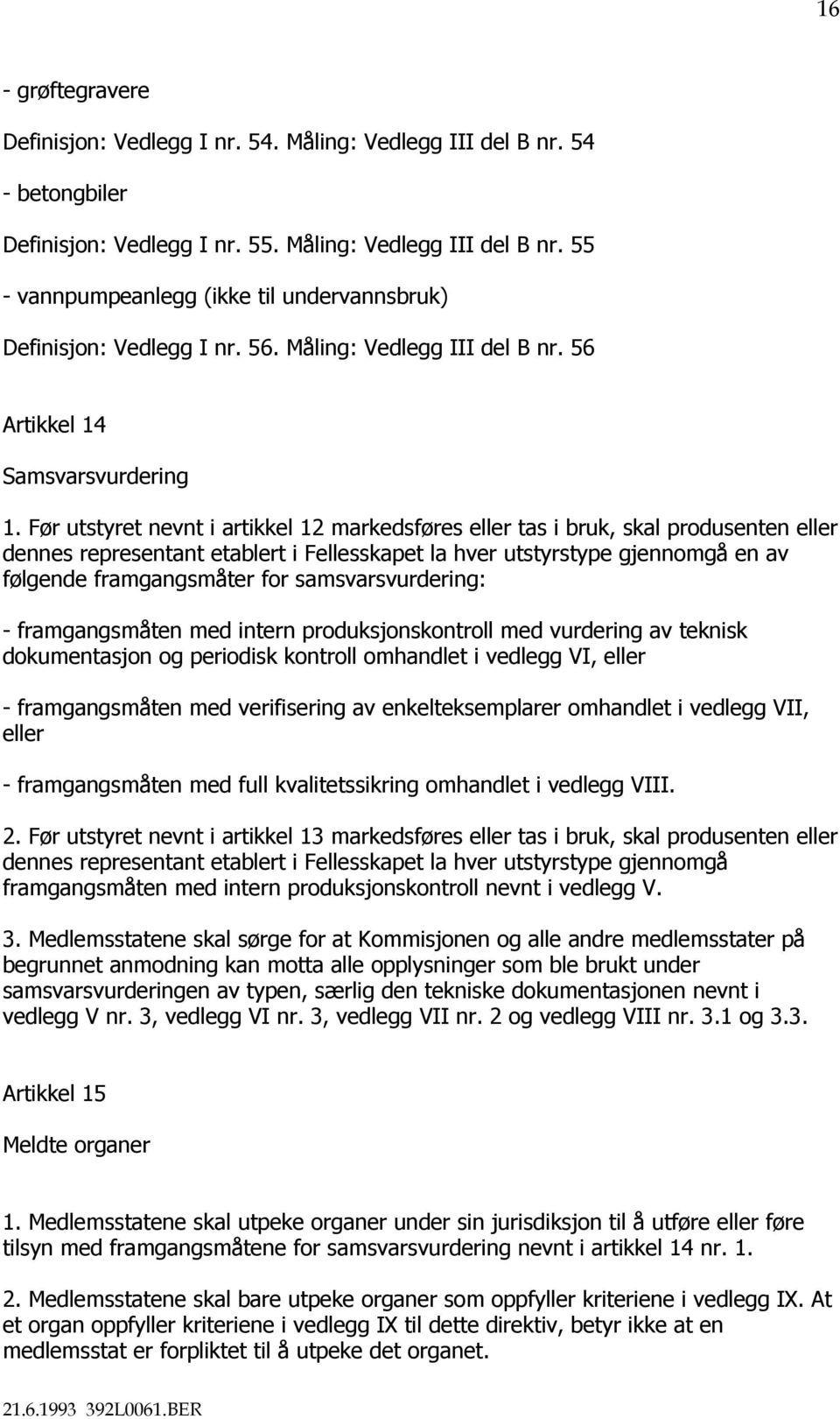 Før utstyret nevnt i artikkel 12 markedsføres eller tas i bruk, skal produsenten eller dennes representant etablert i Fellesskapet la hver utstyrstype gjennomgå en av følgende framgangsmåter for