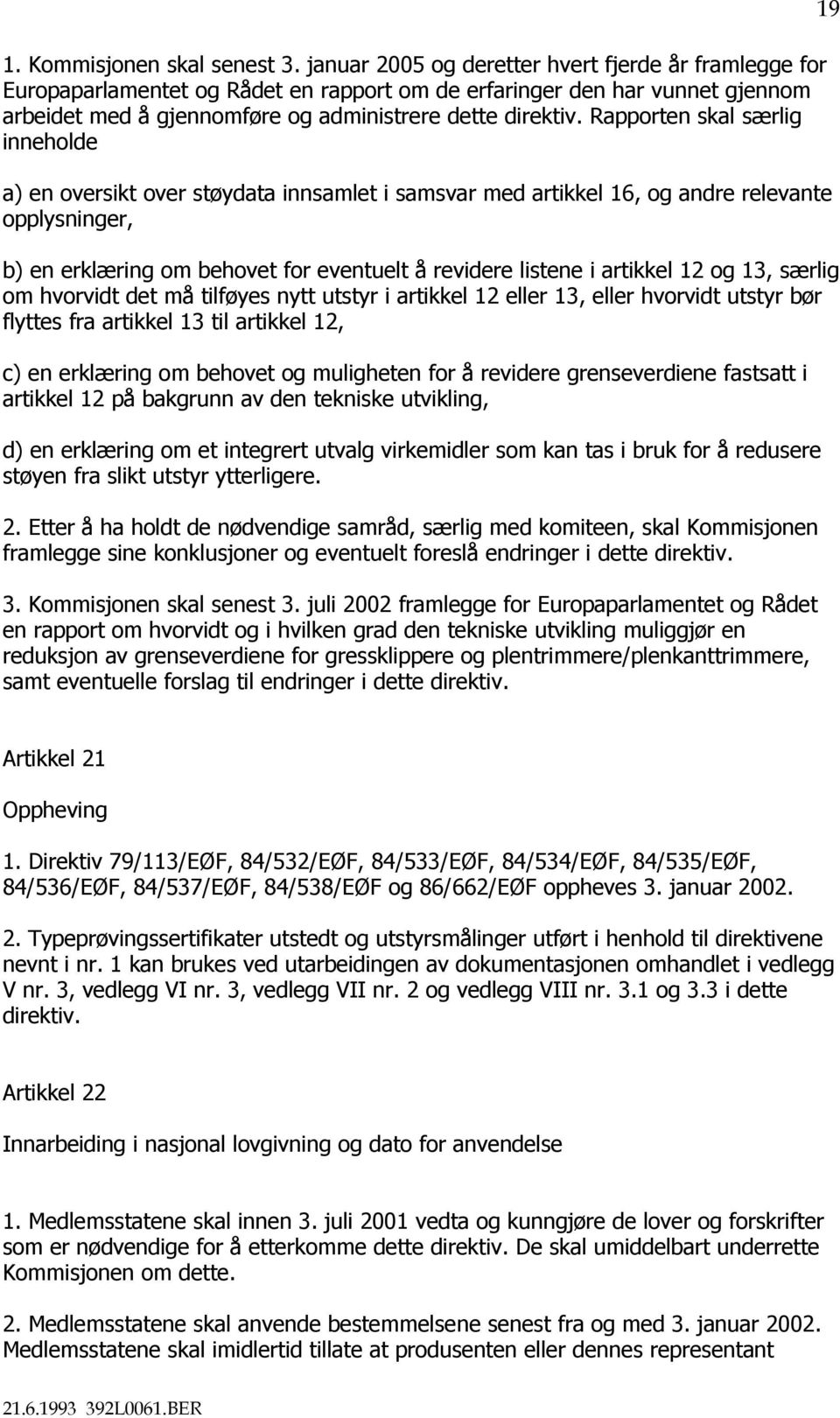 Rapporten skal særlig inneholde a) en oversikt over støydata innsamlet i samsvar med artikkel 16, og andre relevante opplysninger, b) en erklæring om behovet for eventuelt å revidere listene i