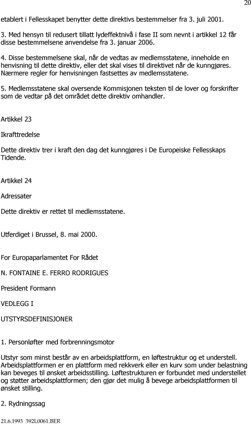 Nærmere regler for henvisningen fastsettes av medlemsstatene. 5. Medlemsstatene skal oversende Kommisjonen teksten til de lover og forskrifter som de vedtar på det området dette direktiv omhandler.