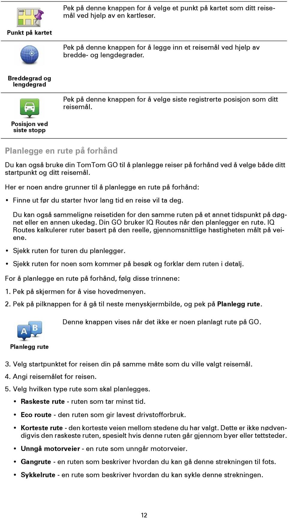 Posisjon ved siste stopp Planlegge en rute på forhånd Du kan også bruke din TomTom GO til å planlegge reiser på forhånd ved å velge både ditt startpunkt og ditt reisemål.