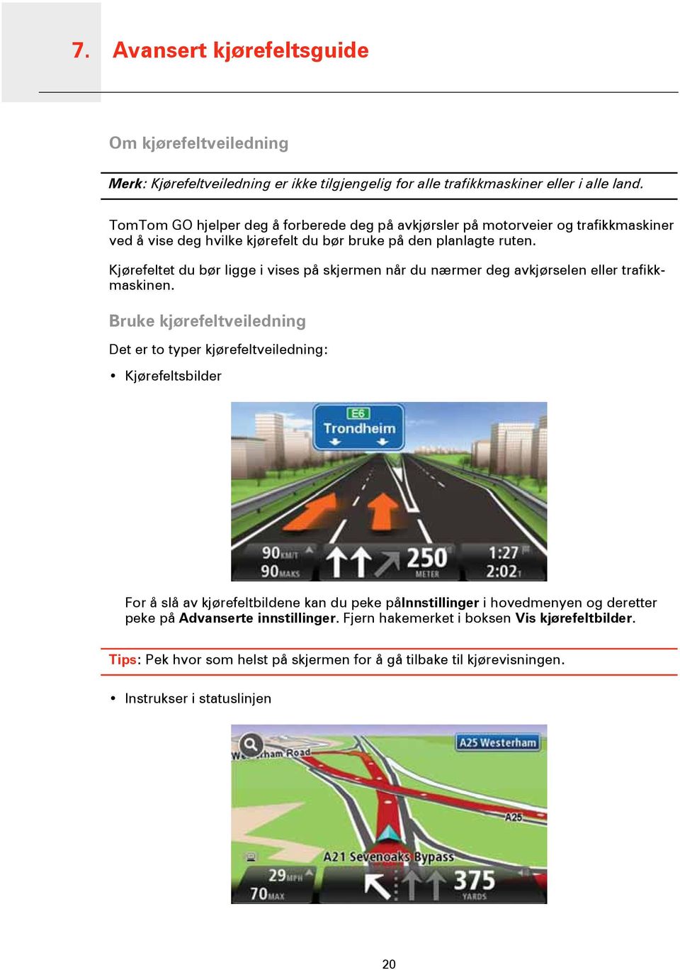 Kjørefeltet du bør ligge i vises på skjermen når du nærmer deg avkjørselen eller trafikkmaskinen.