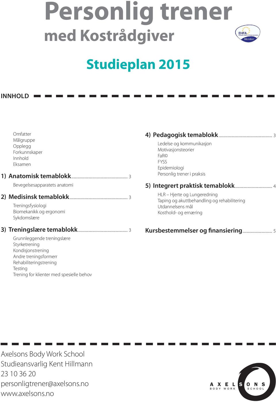 .. 3 Grunnleggende treningslære Styrketrening Kondisjonstrening Andre treningsformerr Rehabiliteringstrening Testing Trening for klienter med spesielle behov 4) Pedagogisk temablokk.