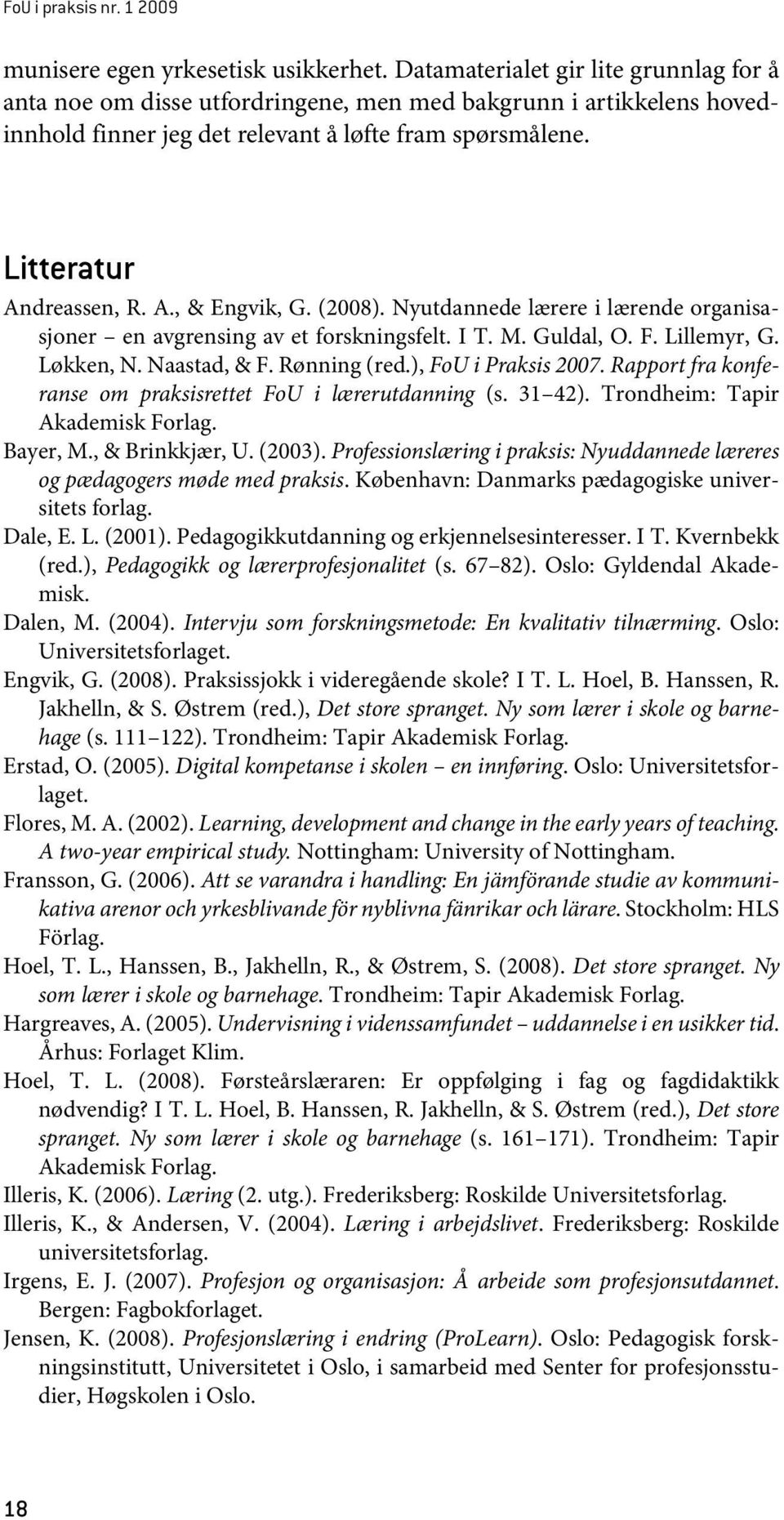 (2008). Nyutdannede lærere i lærende organisasjoner en avgrensing av et forskningsfelt. I T. M. Guldal, O. F. Lillemyr, G. Løkken, N. Naastad, & F. Rønning (red.), FoU i Praksis 2007.