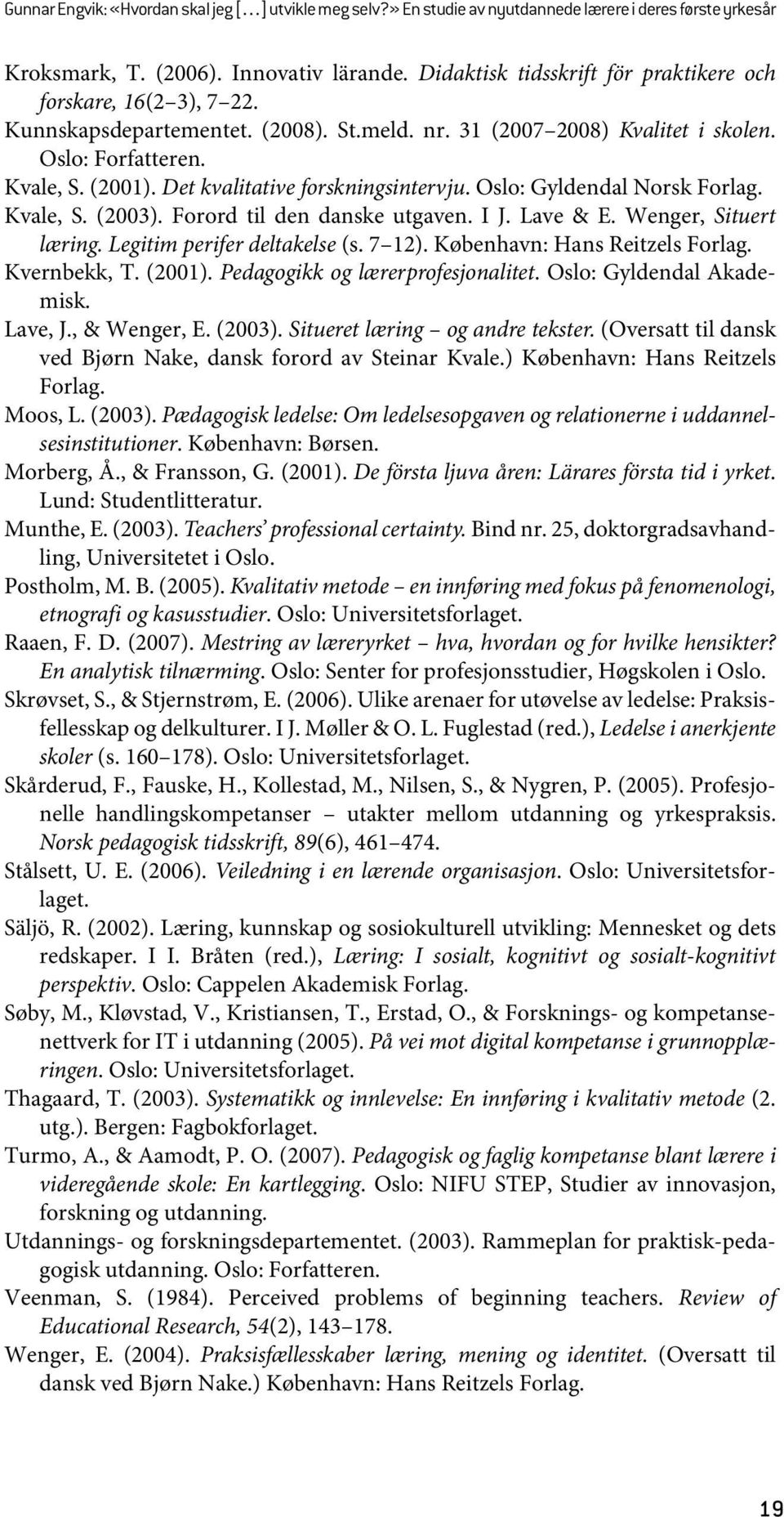 Det kvalitative forskningsintervju. Oslo: Gyldendal Norsk Forlag. Kvale, S. (2003). Forord til den danske utgaven. I J. Lave & E. Wenger, Situert læring. Legitim perifer deltakelse (s. 7 12).