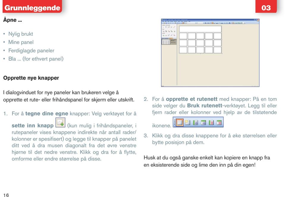 For å tegne dine egne knapper: Velg verktøyet for å sette inn knapp (kun mulig i frihåndspaneler, i rutepaneler vises knappene indirekte når antall rader/ kolonner er spesifisert) og legge til