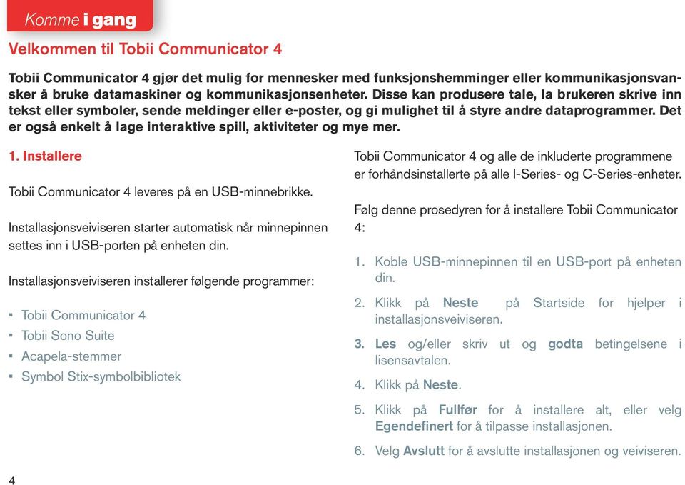 Det er også enkelt å lage interaktive spill, aktiviteter og mye mer. 1. Installere Tobii Communicator 4 leveres på en USB-minnebrikke.