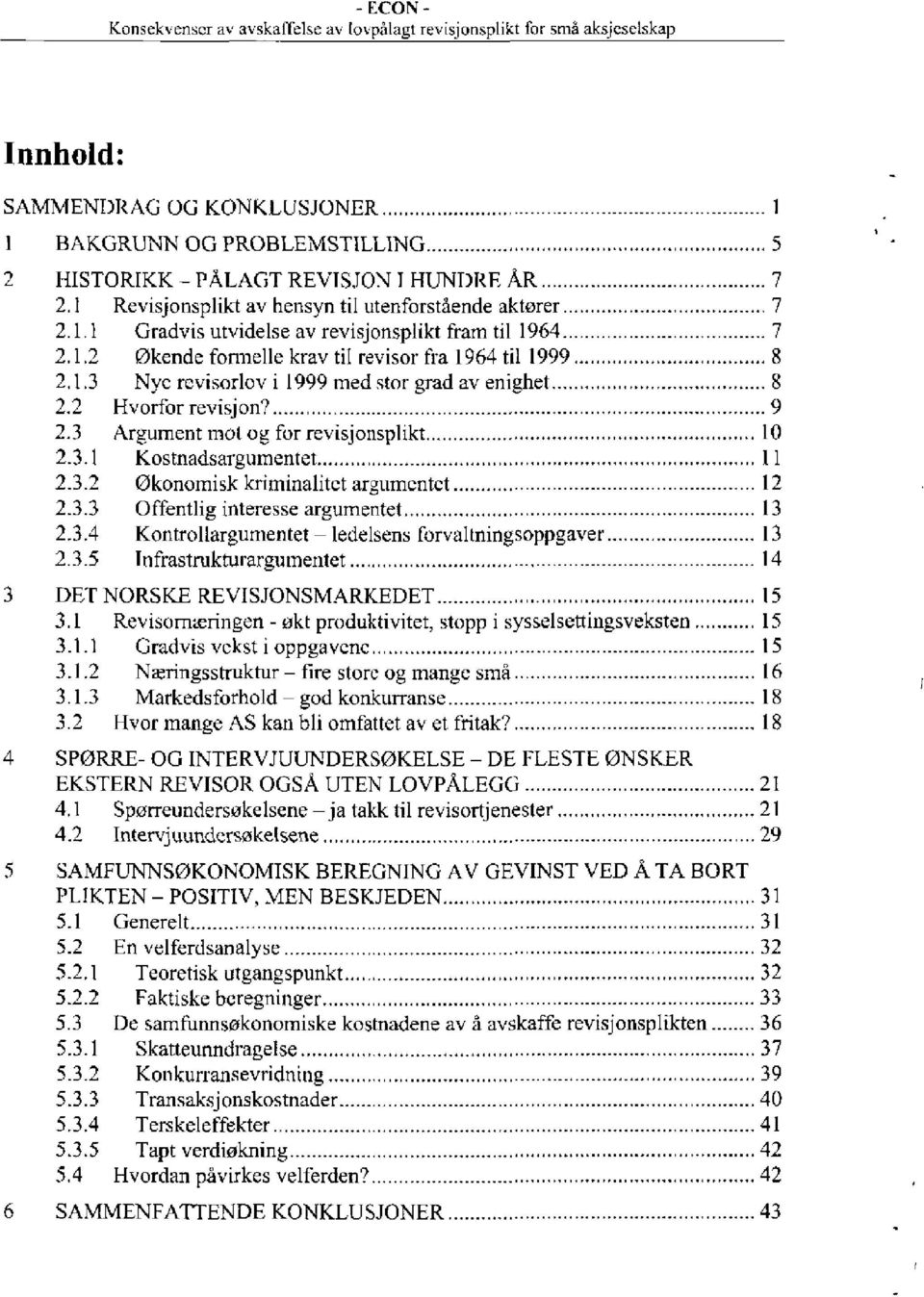 3.1 Kostnadsargumentet... I 1 2.3.2 Økonomisk kriminalitet argumentet... 12 2.3.3 Offentlig interesse argumentet... 13 2.3.4 Kontrollargumentet ledelsens forvaltningsoppgaver... 13 2.3.5 Infrastrukturargumentet.