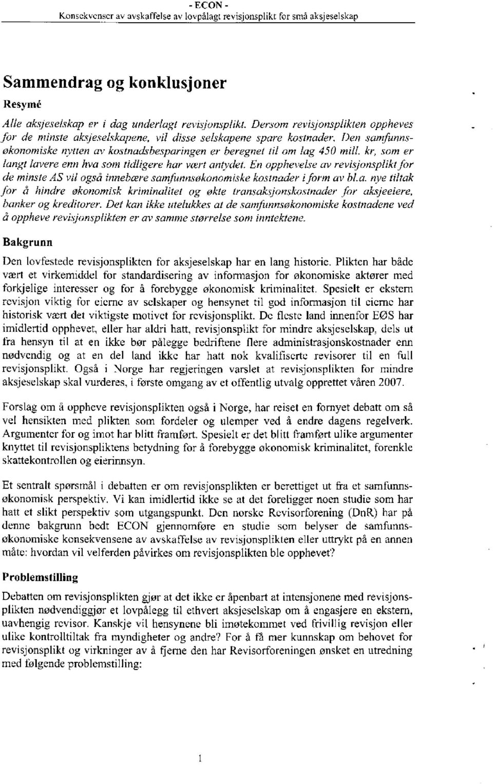 En opphevelse av revisjonsplikt for de minste AS vil også innebære samfunnsøkonomiske kostnader i form av bl.a. nye tiltak for å hindre økonomisk kriminalitet og økte transaksjonskostnader for aksjeeiere, banker og kreditorer.