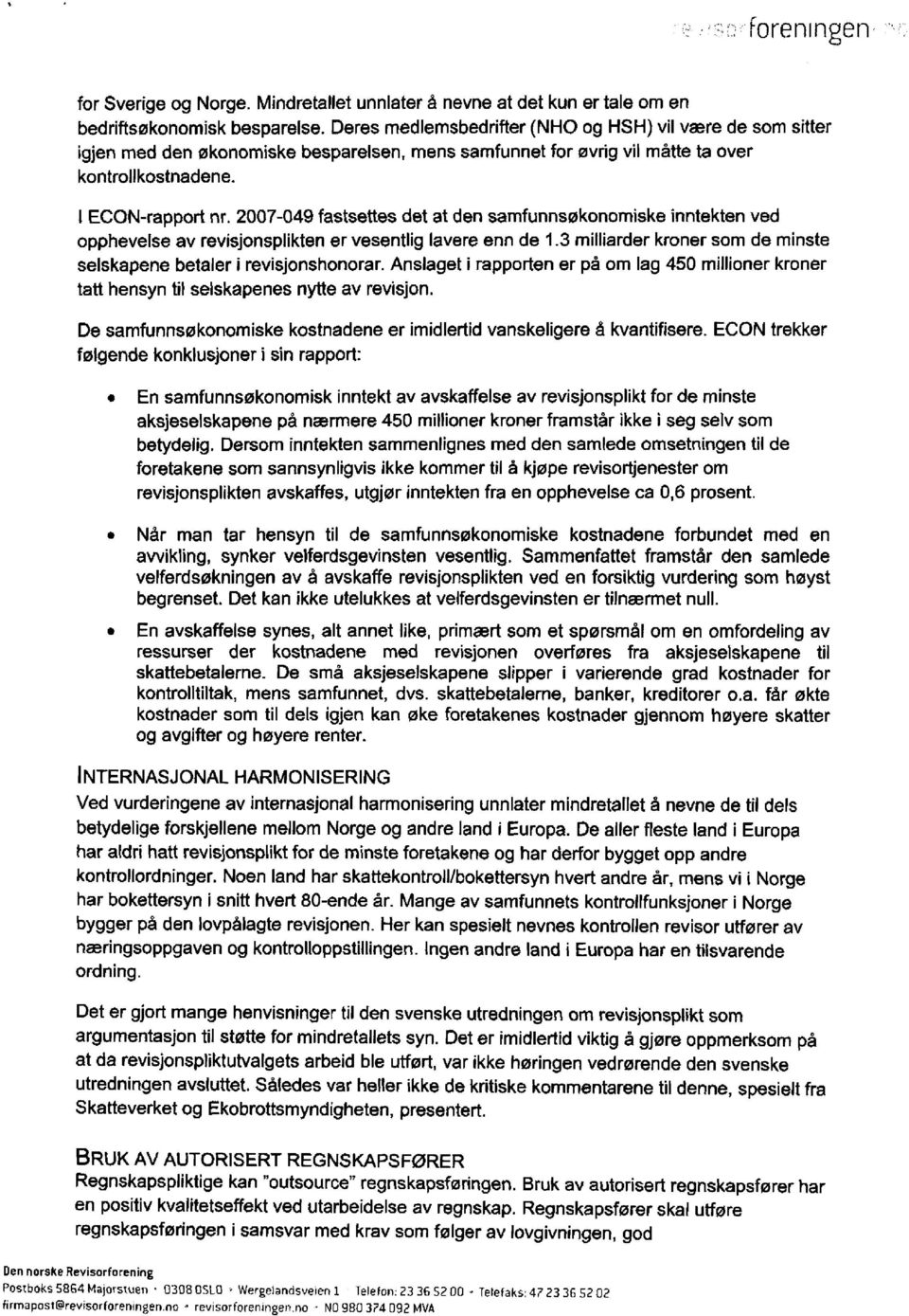 2007-049 fastsettes det at den samfunnsøkonomiske inntekten ved opphevelse av revisjonsplikten er vesentlig lavere enn de 1.3 milliarder kroner som de minste selskapene betaler i revisjonshonorar.