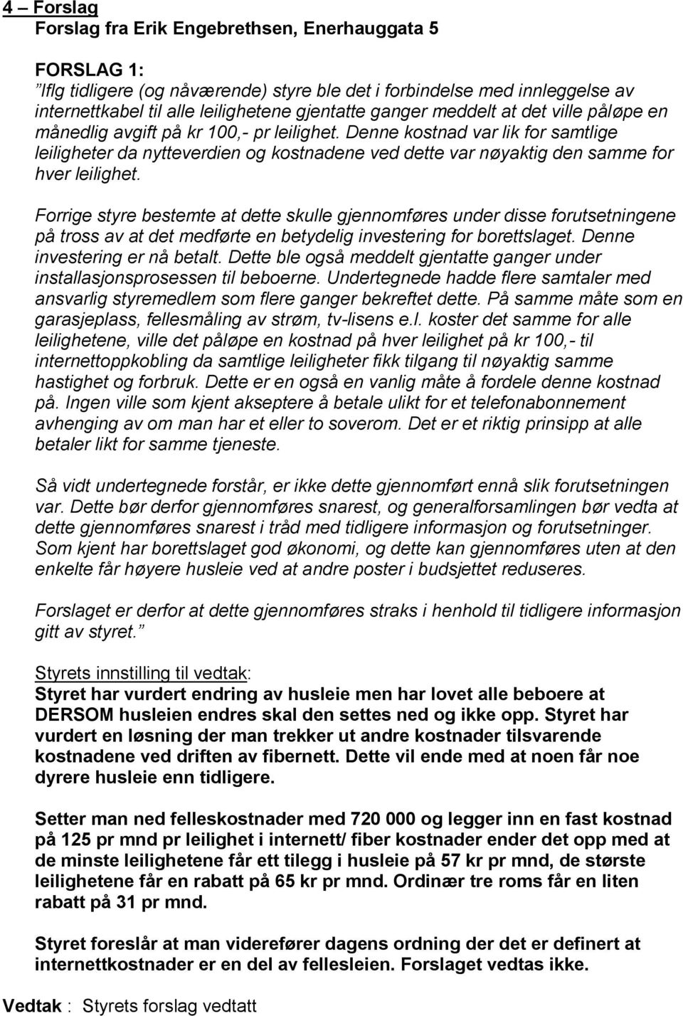 Forrige styre bestemte at dette skulle gjennomføres under disse forutsetningene på tross av at det medførte en betydelig investering for borettslaget. Denne investering er nå betalt.