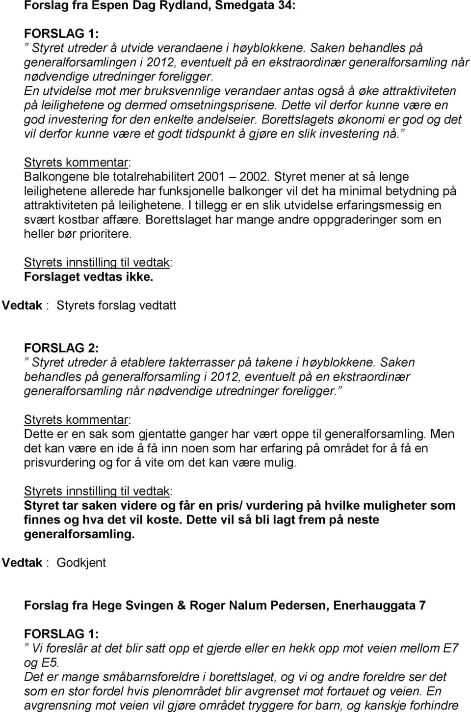 En utvidelse mot mer bruksvennlige verandaer antas også å øke attraktiviteten på leilighetene og dermed omsetningsprisene. Dette vil derfor kunne være en god investering for den enkelte andelseier.