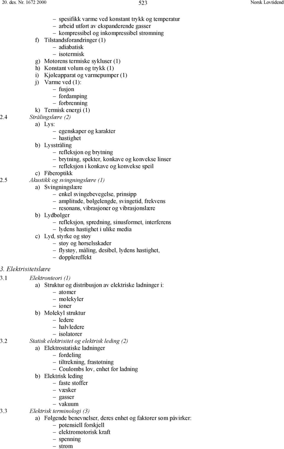 Motorens termiske sykluser (1) h) Konstant volum og trykk (1) i) Kjøleapparat og varmepumper (1) j) Varme ved (1): fusjon fordamping forbrenning k) Termisk energi (1) 2.