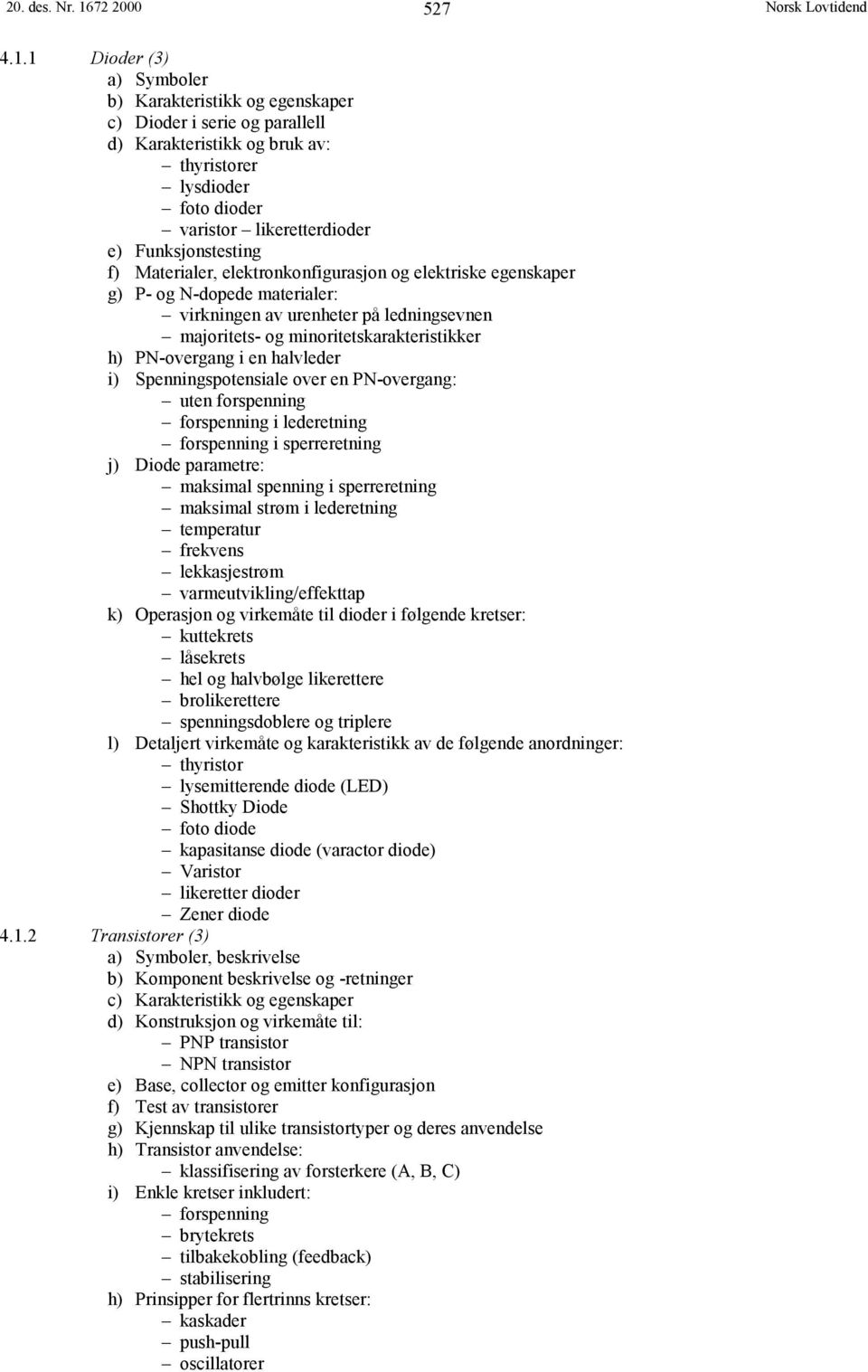 1 Dioder (3) a) Symboler b) Karakteristikk og egenskaper c) Dioder i serie og parallell d) Karakteristikk og bruk av: thyristorer lysdioder foto dioder varistor likeretterdioder e) Funksjonstesting