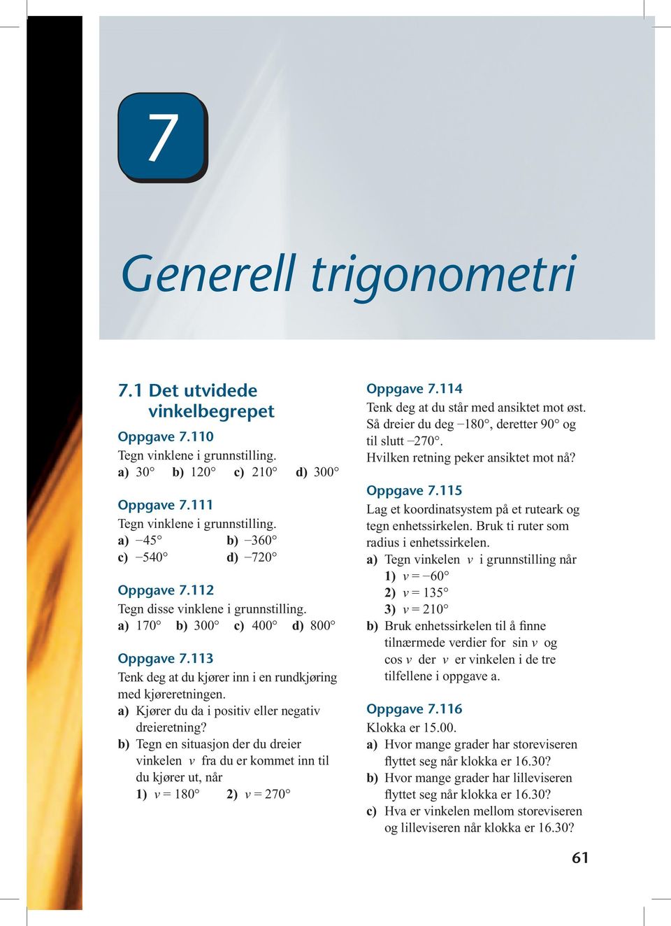 a) Kjører du da i positiv eller negativ dreieretning? b) Tegn en situasjon der du dreier vinkelen v fra du er kommet inn til du kjører ut, når 1) v = 180 2) v = 270 Oppgave 7.