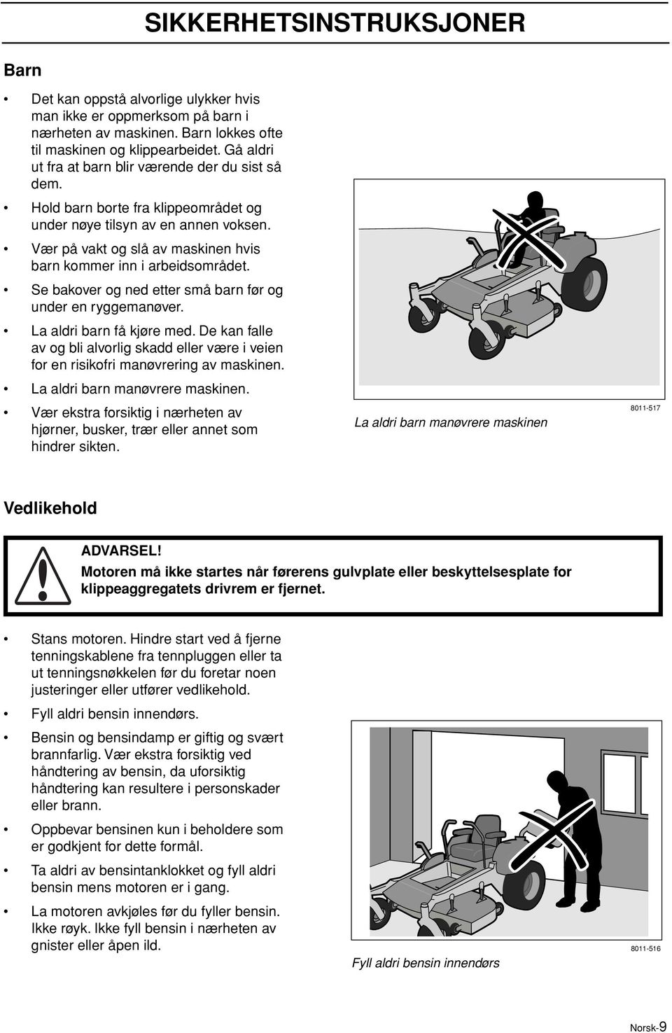 Vær på vakt og slå av maskinen hvis barn kommer inn i arbeidsområdet. Se bakover og ned etter små barn før og under en ryggemanøver. La aldri barn få kjøre med.