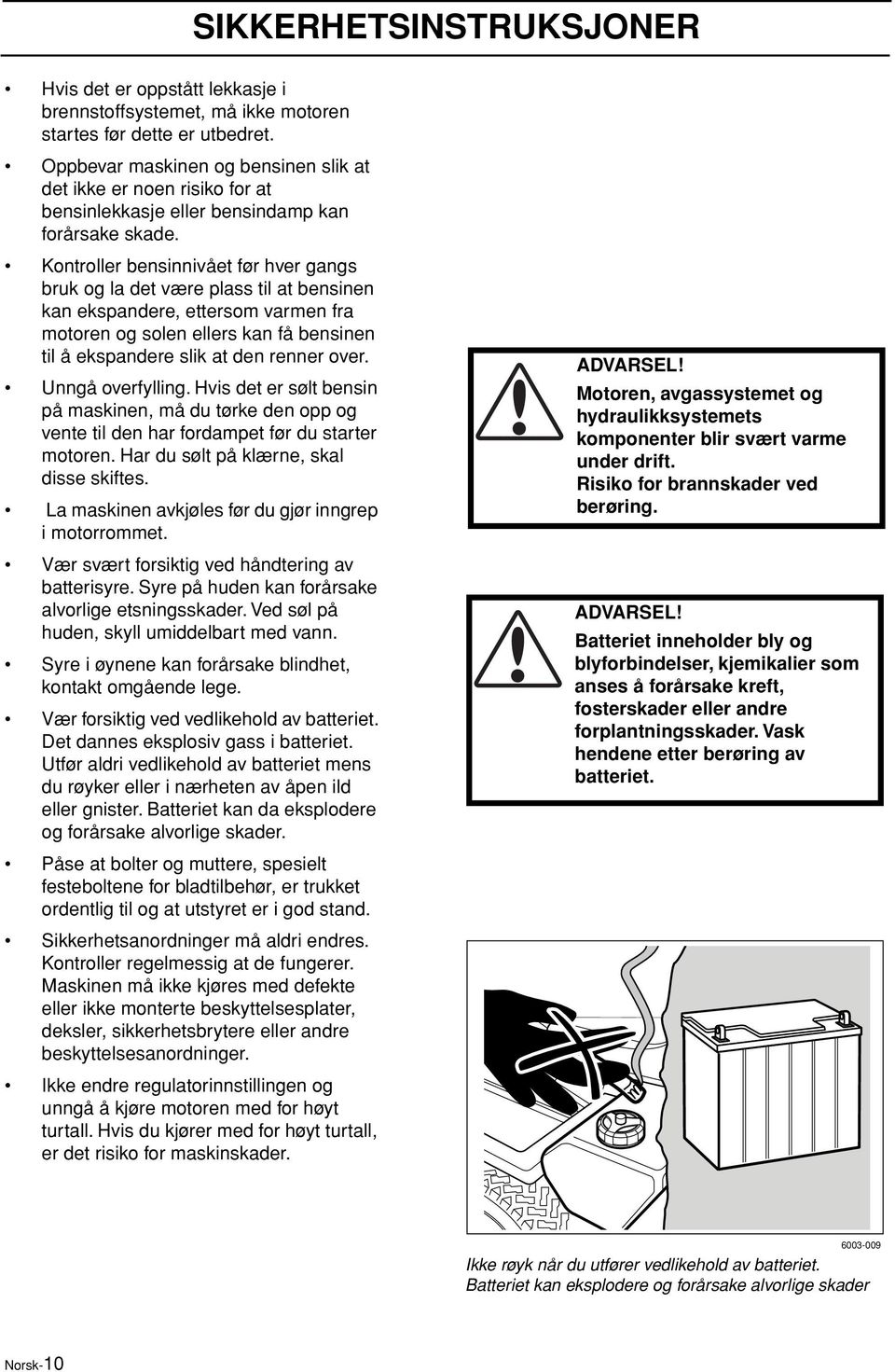 Kontroller bensinnivået før hver gangs bruk og la det være plass til at bensinen kan ekspandere, ettersom varmen fra motoren og solen ellers kan få bensinen til å ekspandere slik at den renner over.