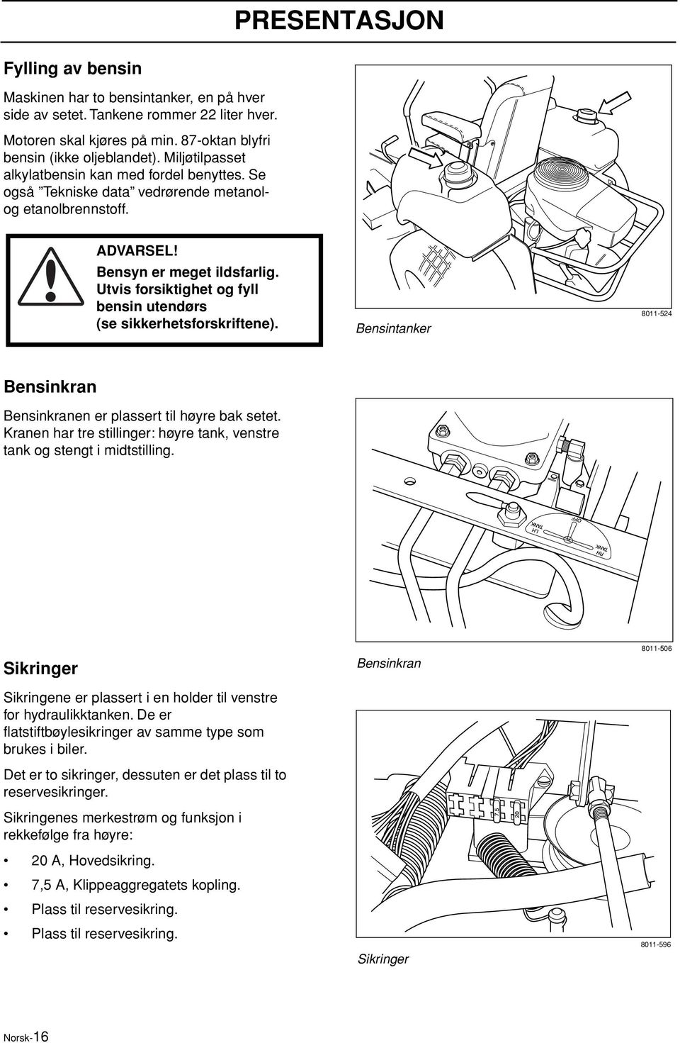 Utvis forsiktighet og fyll bensin utendørs (se sikkerhetsforskriftene). Bensintanker 8011-524 Bensinkran Bensinkranen er plassert til høyre bak setet.