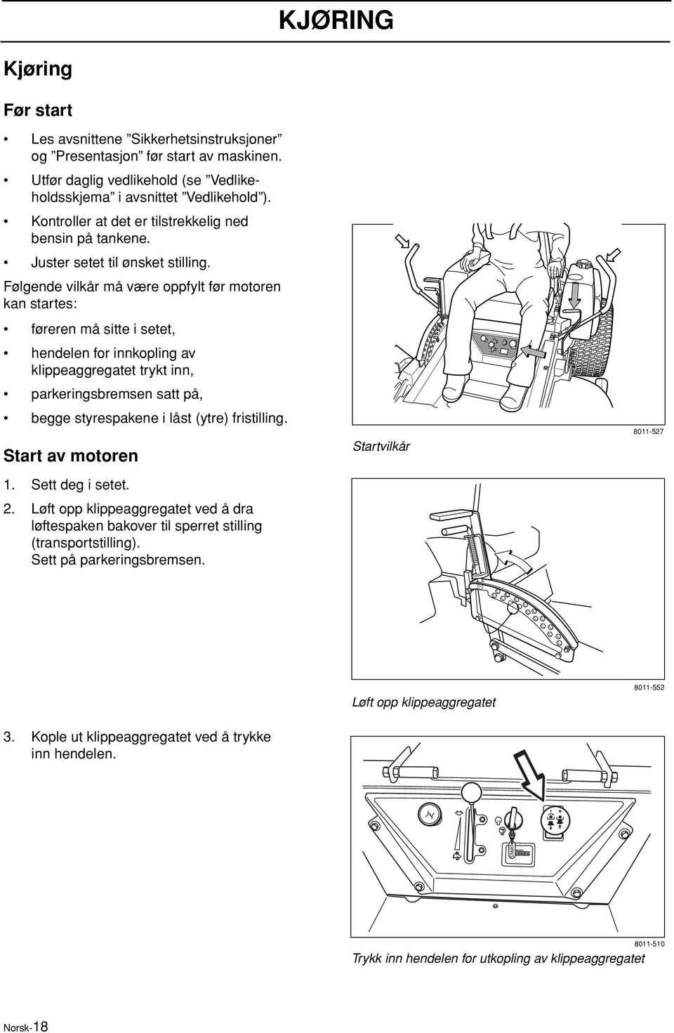 Følgende vilkår må være oppfylt før motoren kan startes: føreren må sitte i setet, hendelen for innkopling av klippeaggregatet trykt inn, parkeringsbremsen satt på, begge styrespakene i låst (ytre)