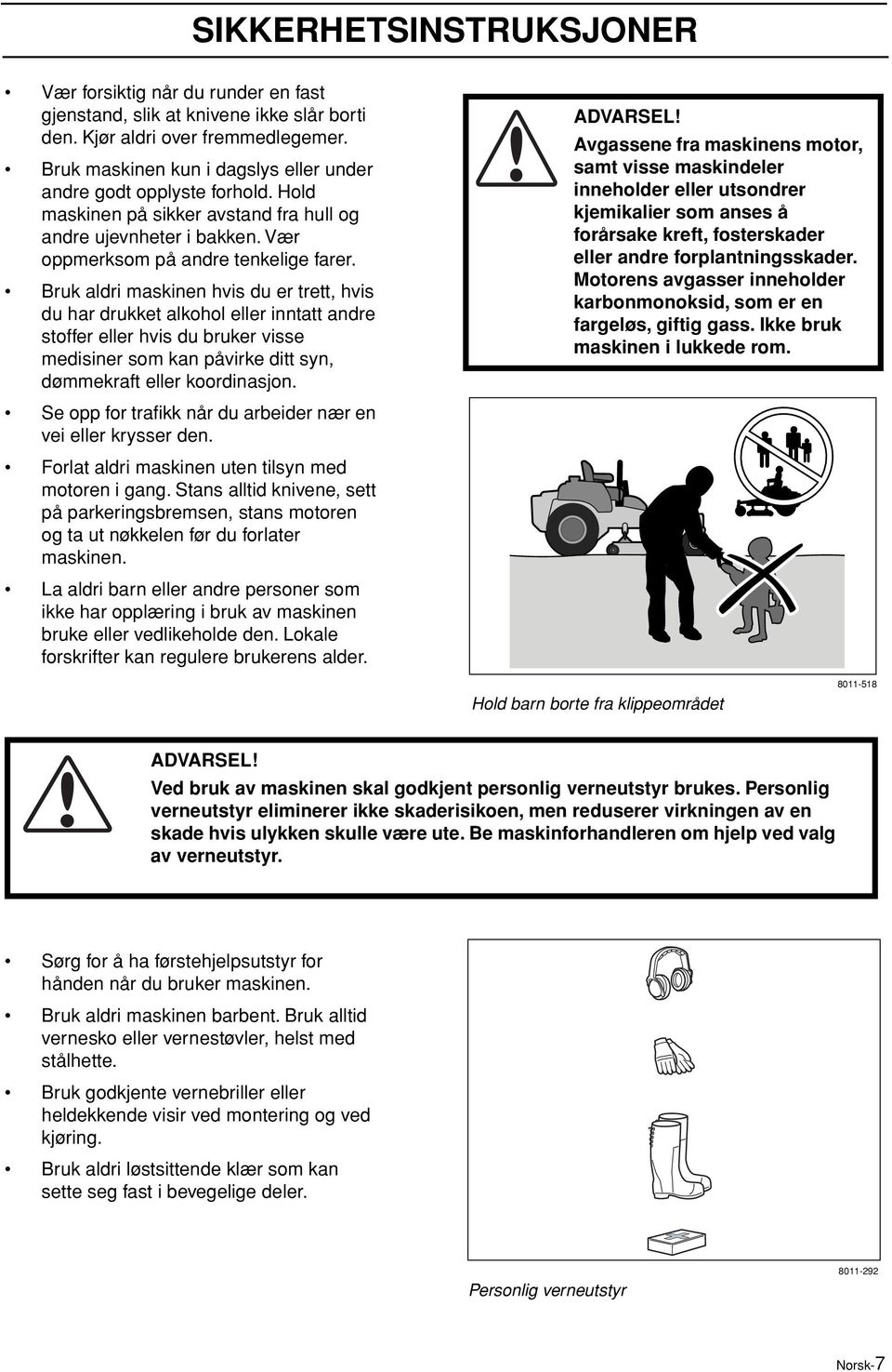 Bruk aldri maskinen hvis du er trett, hvis du har drukket alkohol eller inntatt andre stoffer eller hvis du bruker visse medisiner som kan påvirke ditt syn, dømmekraft eller koordinasjon.