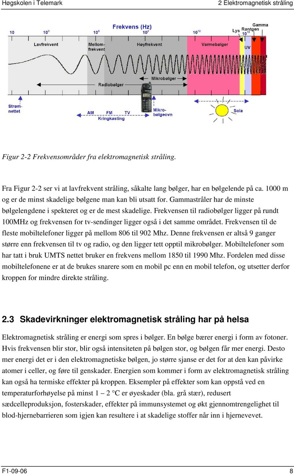 Frekvensen til radiobølger ligger på rundt 100MHz og frekvensen for tv-sendinger ligger også i det samme området. Frekvensen til de fleste mobiltelefoner ligger på mellom 806 til 902 Mhz.