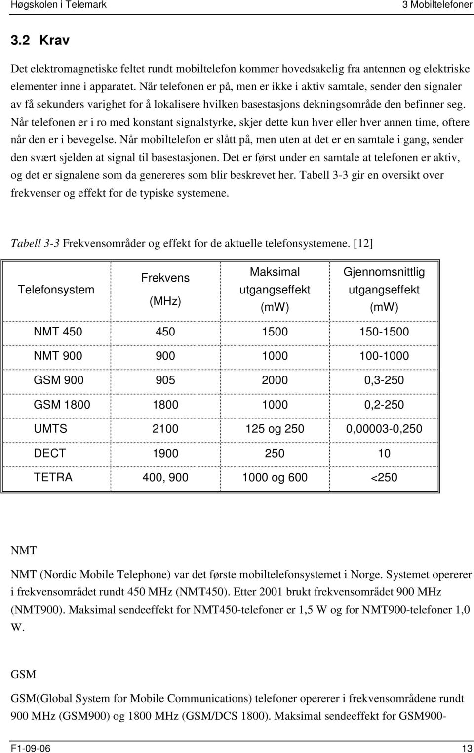 Når telefonen er i ro med konstant signalstyrke, skjer dette kun hver eller hver annen time, oftere når den er i bevegelse.