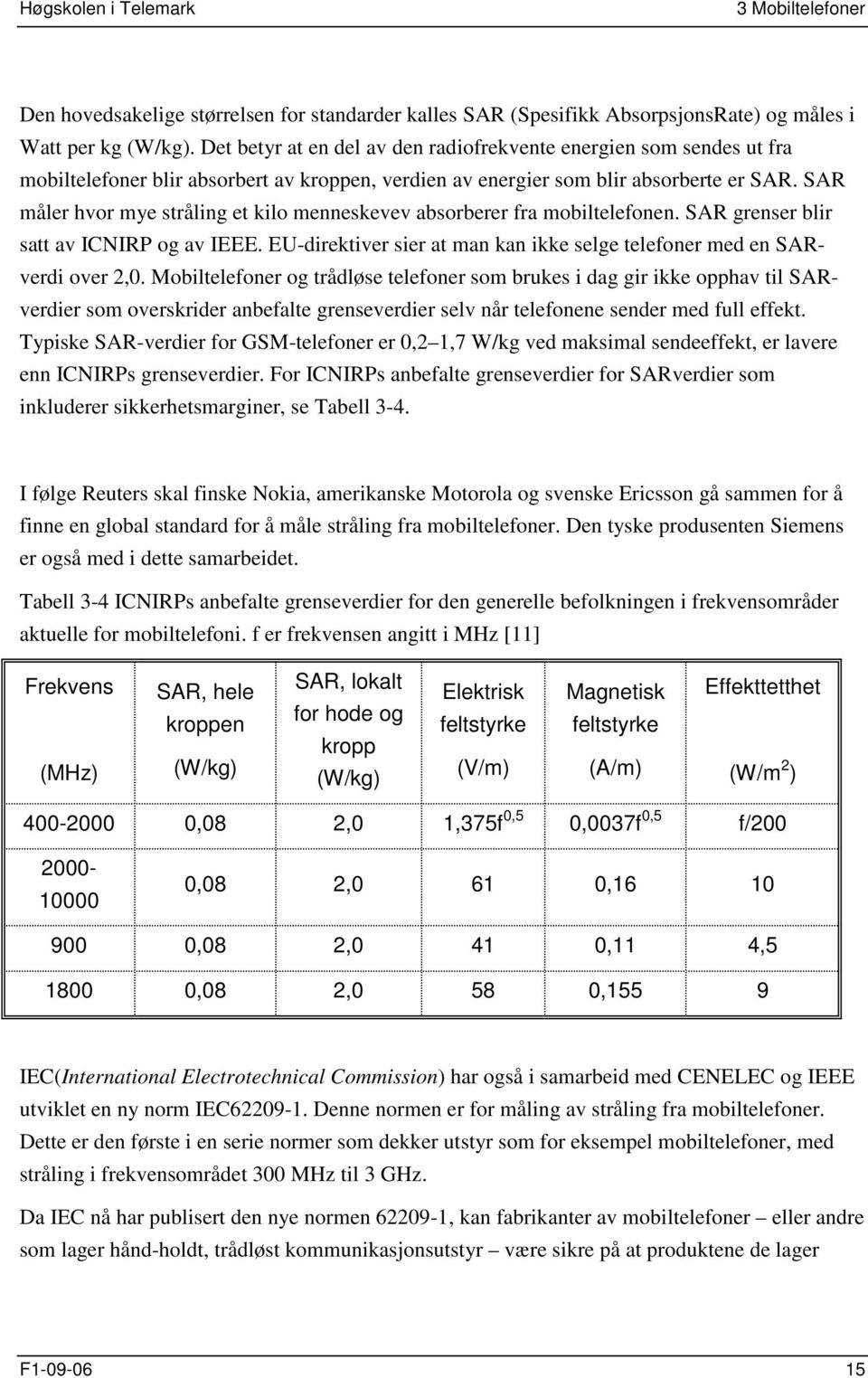 SAR måler hvor mye stråling et kilo menneskevev absorberer fra mobiltelefonen. SAR grenser blir satt av ICNIRP og av IEEE. EU-direktiver sier at man kan ikke selge telefoner med en SARverdi over 2,0.