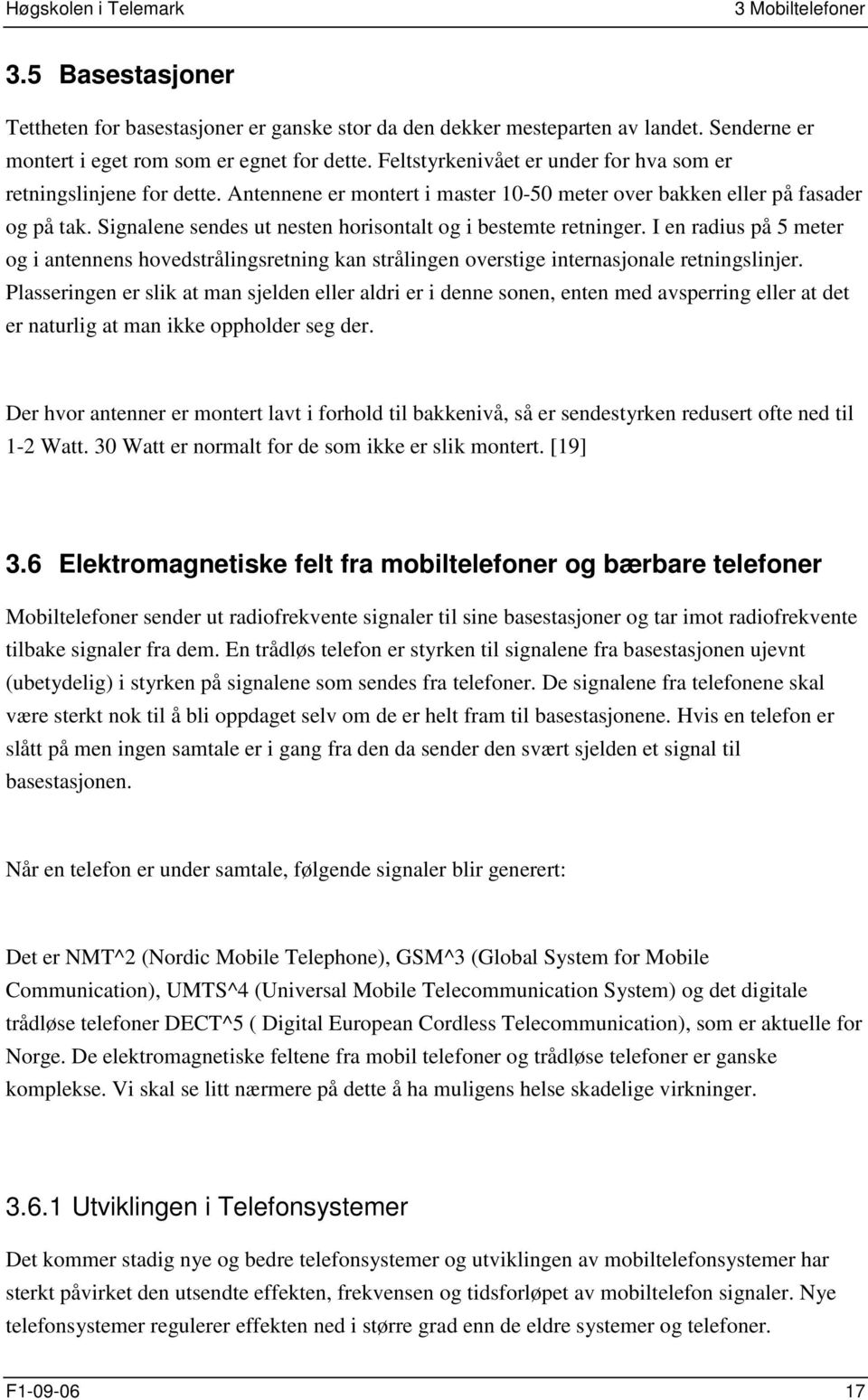 Signalene sendes ut nesten horisontalt og i bestemte retninger. I en radius på 5 meter og i antennens hovedstrålingsretning kan strålingen overstige internasjonale retningslinjer.