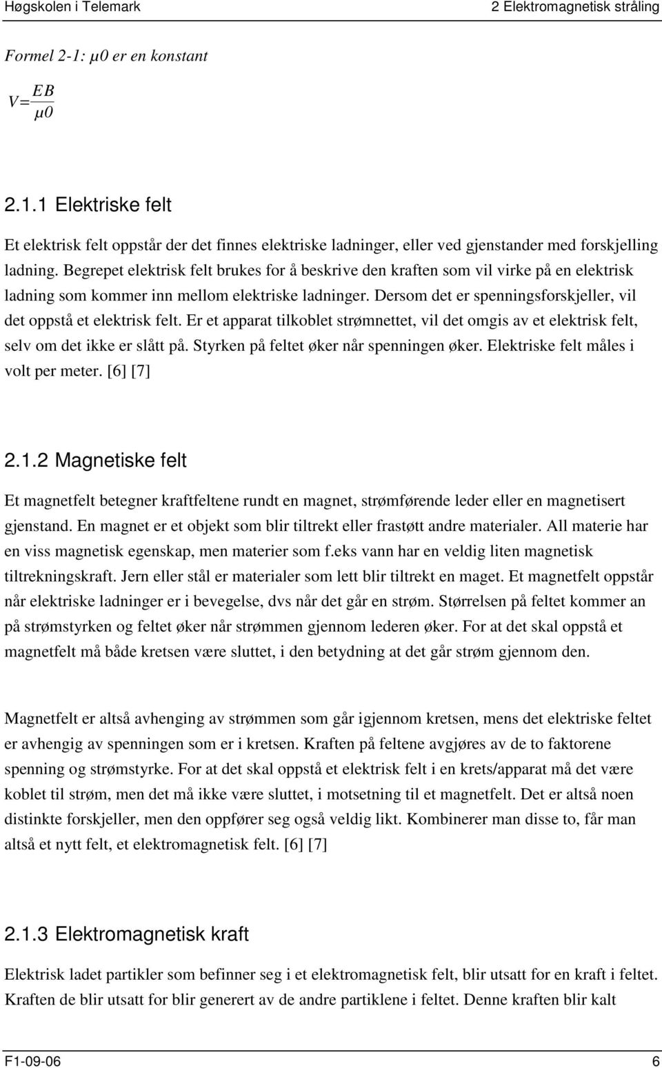 Dersom det er spenningsforskjeller, vil det oppstå et elektrisk felt. Er et apparat tilkoblet strømnettet, vil det omgis av et elektrisk felt, selv om det ikke er slått på.