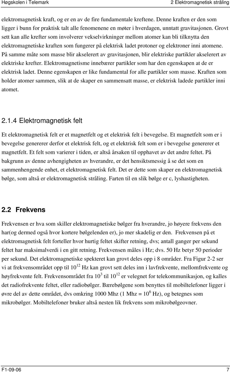 Grovt sett kan alle krefter som involverer vekselvirkninger mellom atomer kan bli tilknytta den elektromagnetiske kraften som fungerer på elektrisk ladet protoner og elektroner inni atomene.