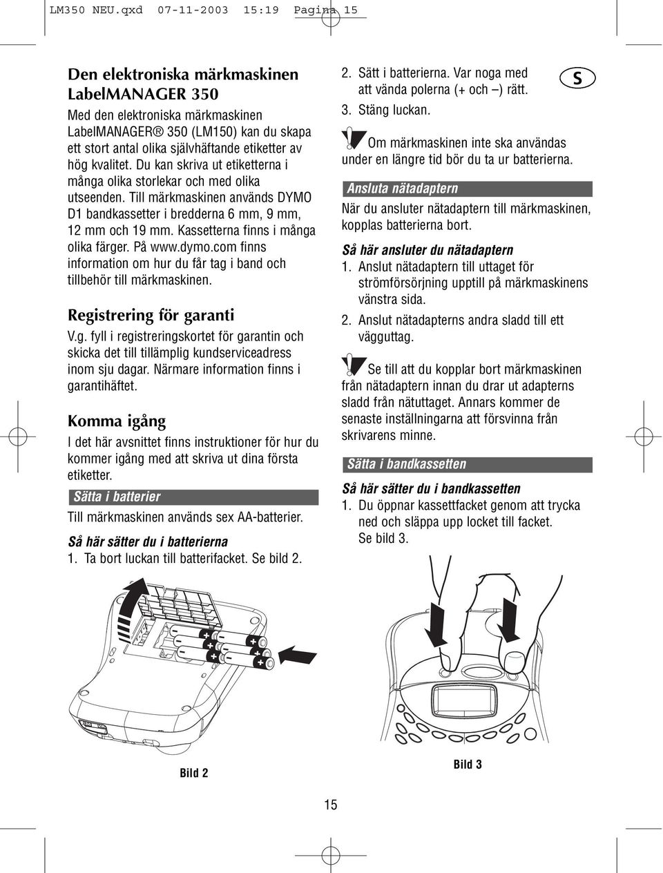 hög kvalitet. Du kan skriva ut etiketterna i många olika storlekar och med olika utseenden. Till märkmaskinen används D1 bandkassetter i bredderna 6 mm, 9 mm, 12 mm och 19 mm.