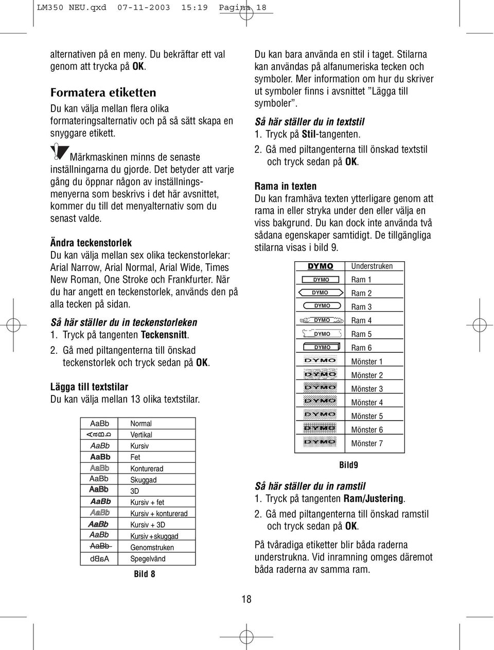 Det betyder att varje gång du öppnar någon av inställningsmenyerna som beskrivs i det här avsnittet, kommer du till det menyalternativ som du senast valde.