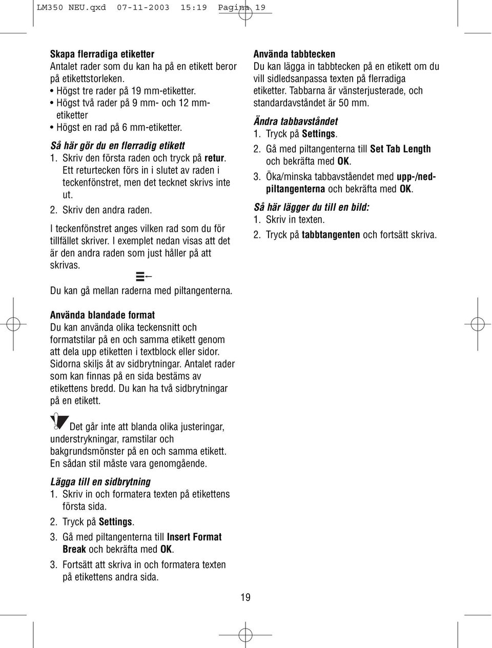 Ett returtecken förs in i slutet av raden i teckenfönstret, men det tecknet skrivs inte ut. 2. Skriv den andra raden. I teckenfönstret anges vilken rad som du för tillfället skriver.