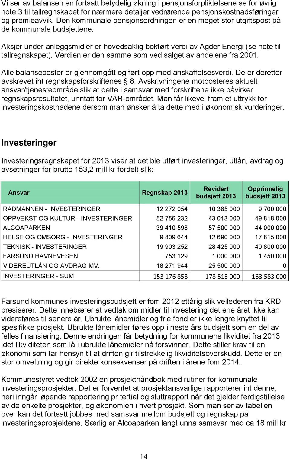 Verdien er den samme som ved salget av andelene fra 2001. Alle balanseposter er gjennomgått og ført opp med anskaffelsesverdi. De er deretter avskrevet iht regnskapsforskriftenes 8.