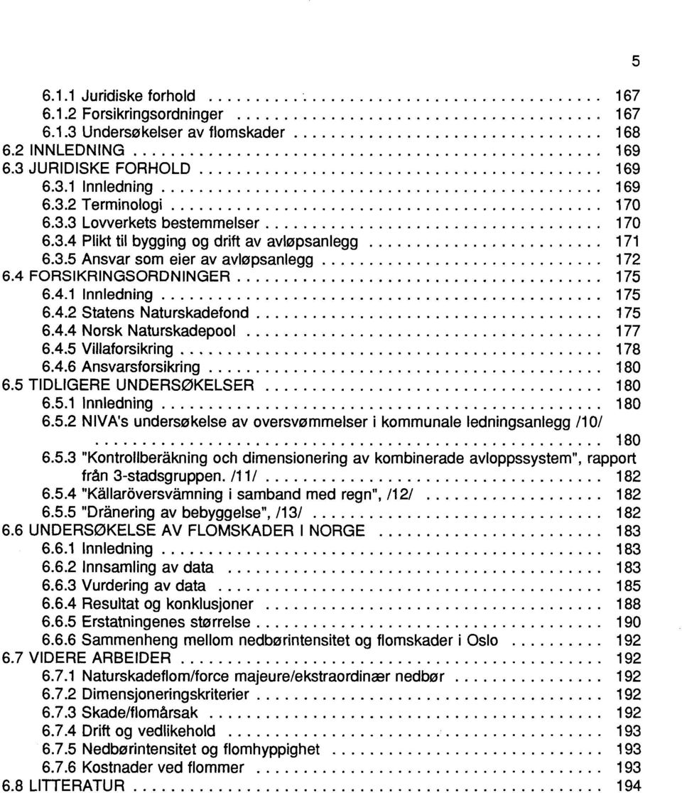 ... 6.4.5 Villaforsikring.... 6.4.6 Ansvarsforsikring.... 6.5 TDLGERE UNDERSØKELSER.... 6.5.1 nnledning.... 6.5.2 NVA's undersøkelse av oversvømmelser i kommunale ledningsanlegg /10/ 180 6.5.3 "Kontrollberakning och dimensionering av kombinerade avloppssystem", rapport från 3-stadsgruppen.